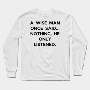 A wise man once said... Nothing, he only listened Long Sleeve T-Shirt